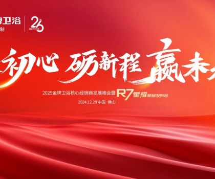 秉初心 礪新程 贏未來 | 2025金牌衛浴核心經銷商發展峰會暨R7星耀新品發布會圓滿成功